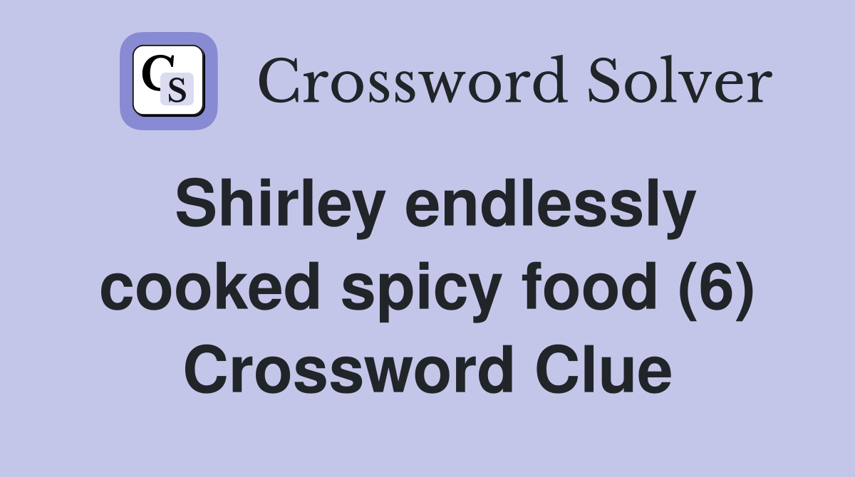 Shirley endlessly cooked spicy food (6) Crossword Clue Answers